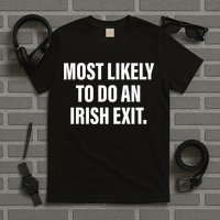 Most Likely To Do An Irish Exit T-Shirt