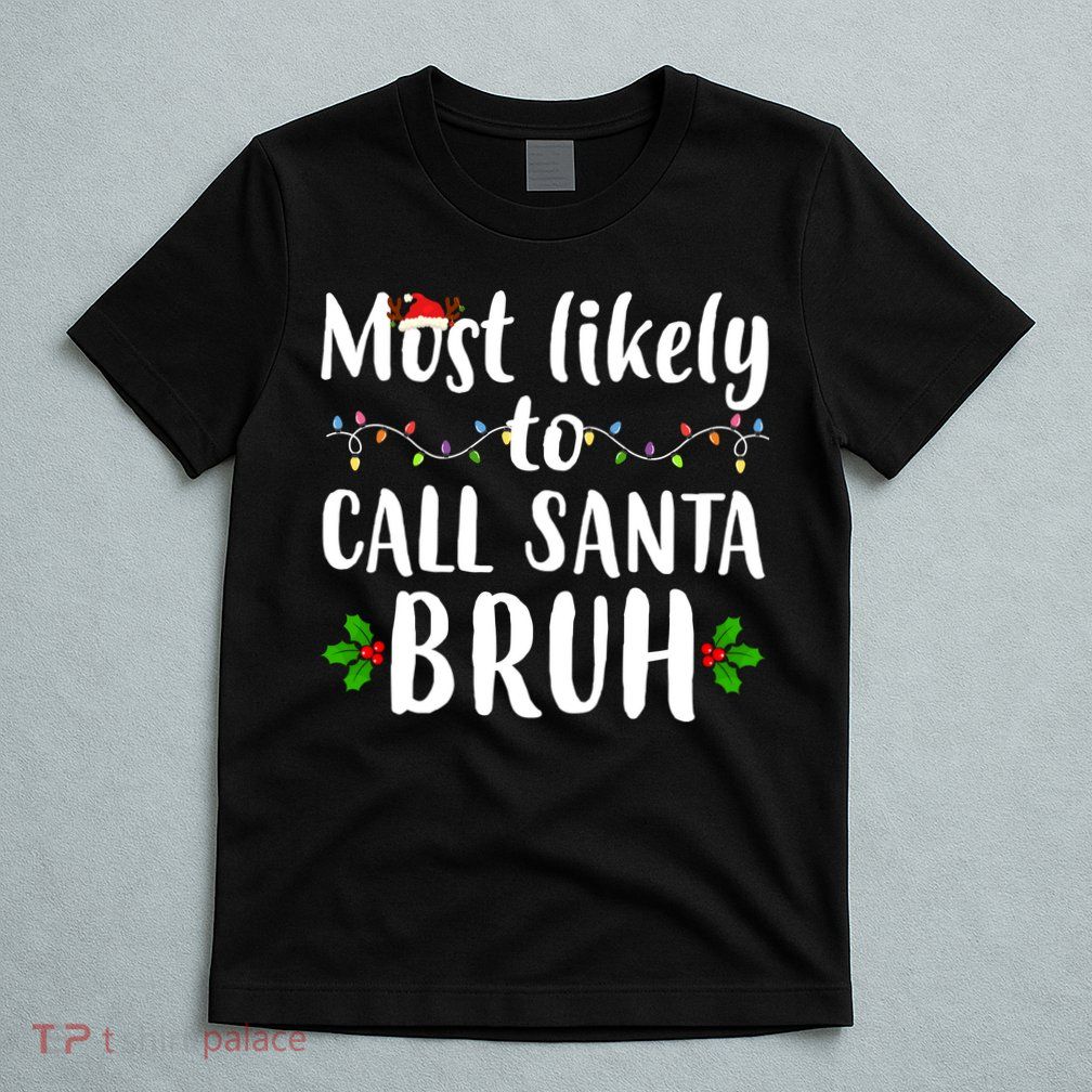 Most Likely To Call Santa Bruh Funny Christmas T-Shirt