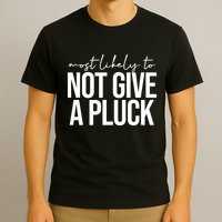 Most Likely To Not Give A Pluck T-Shirt