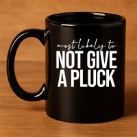Most Likely To Not Give A Pluck 11oz C Handle Ceramic Mug