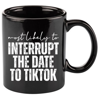 Most Likely To Interrupt The Date To Tiktok Funny 11oz C Handle Ceramic Mug