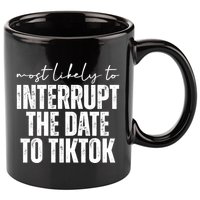 Most Likely To Interrupt The Date To Tiktok Funny 11oz C Handle Ceramic Mug