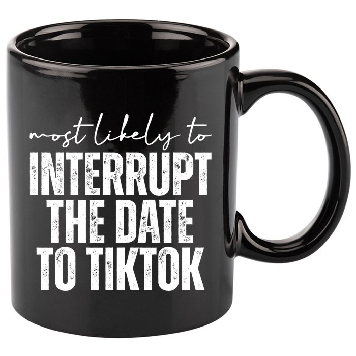 Most Likely To Interrupt The Date To Tiktok Funny 11oz C Handle Ceramic Mug