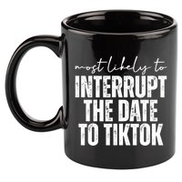Most Likely To Interrupt The Date To Tiktok Funny 11oz C Handle Ceramic Mug