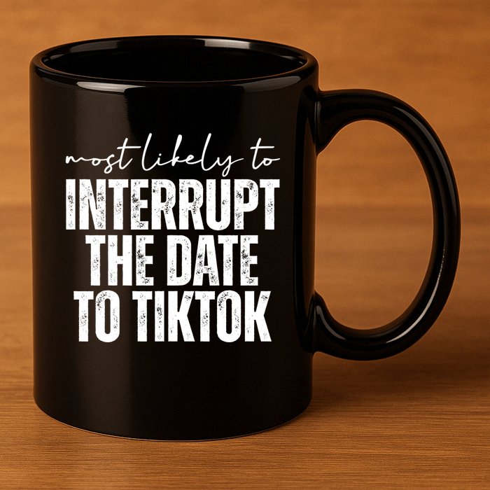 Most Likely To Interrupt The Date To Tiktok Funny 11oz C Handle Ceramic Mug