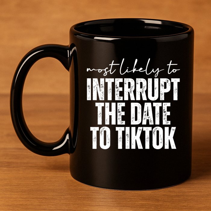 Most Likely To Interrupt The Date To Tiktok Funny 11oz C Handle Ceramic Mug