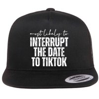Most Likely To Interrupt The Date To Tiktok Funny Flat Bill Trucker Hat