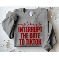 Most Likely To Interrupt The Date To Tiktok Funny Sweatshirt