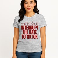 Most Likely To Interrupt The Date To Tiktok Funny Womens T-Shirt