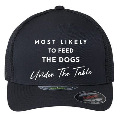 Most Likely To Feed The Dogs Under Table Flexfit Unipanel Trucker Cap