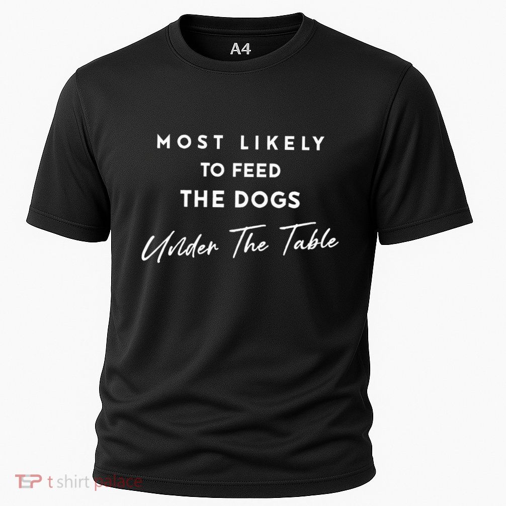 Most Likely To Feed The Dogs Under Table Performance Shirt