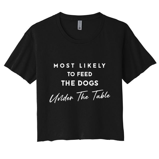 Most Likely To Feed The Dogs Under Table Crop Top