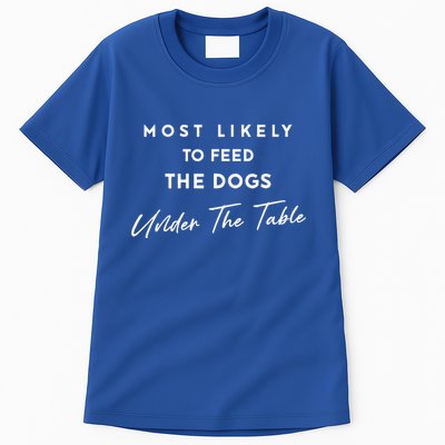 Most Likely To Feed The Dogs Under Table Tall T-Shirt