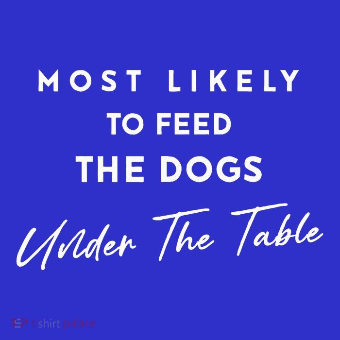Most Likely To Feed The Dogs Under Table Bag