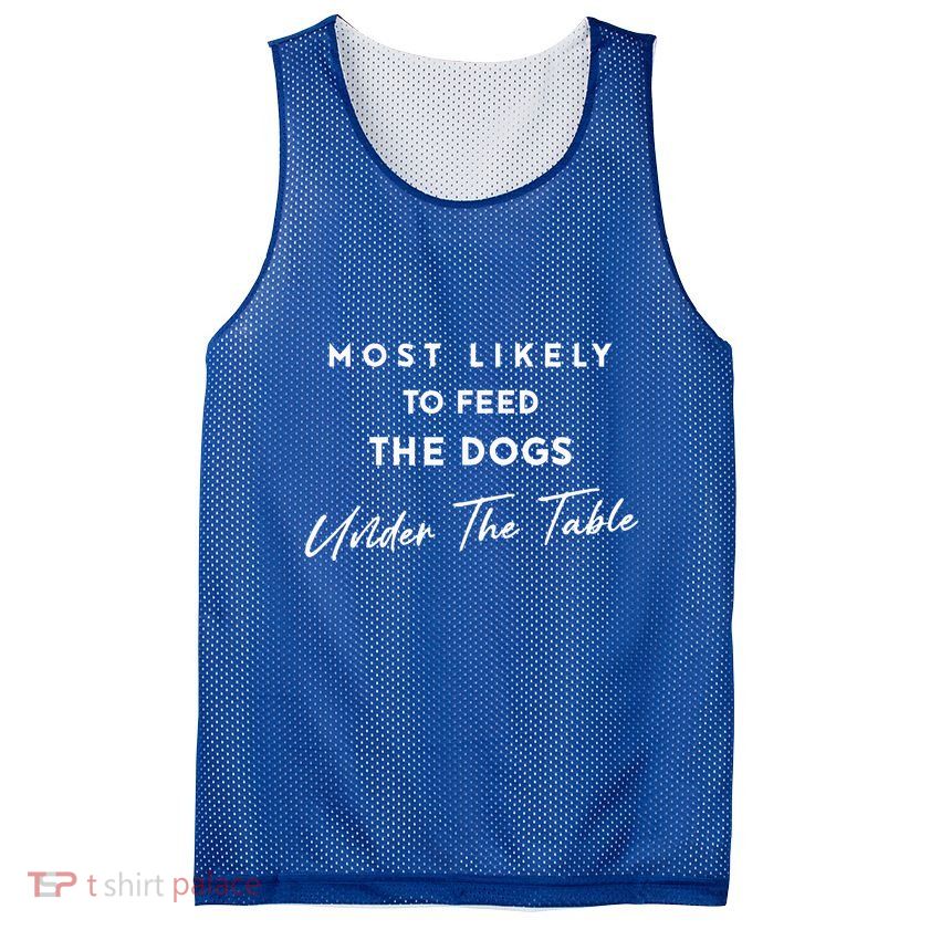 Most Likely To Feed The Dogs Under Table Mesh Reversible Basketball Jersey Tank
