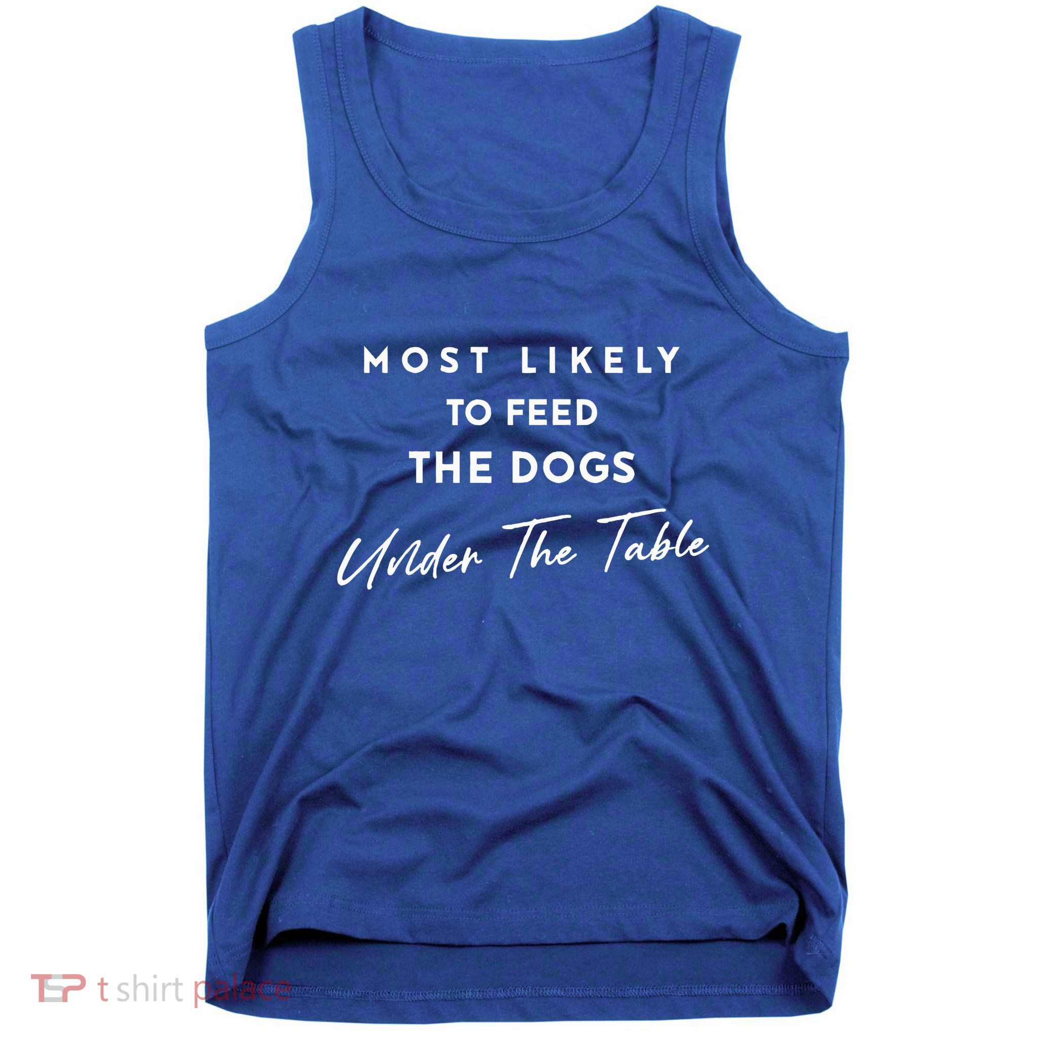 Most Likely To Feed The Dogs Under Table Tank Top