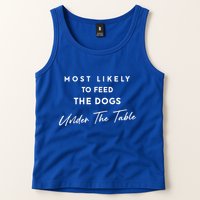 Most Likely To Feed The Dogs Under Table Tank Top