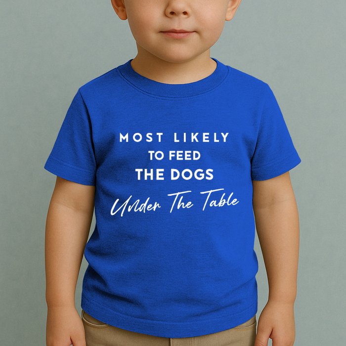 Most Likely To Feed The Dogs Under Table Toddler T-Shirt
