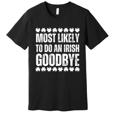 Most Likely To Do An Irish Goodbye Funny St Patricks Day Premium T-Shirt