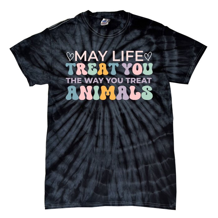 May Life Treat You The Way You Treat Animals Tie-Dye T-Shirt