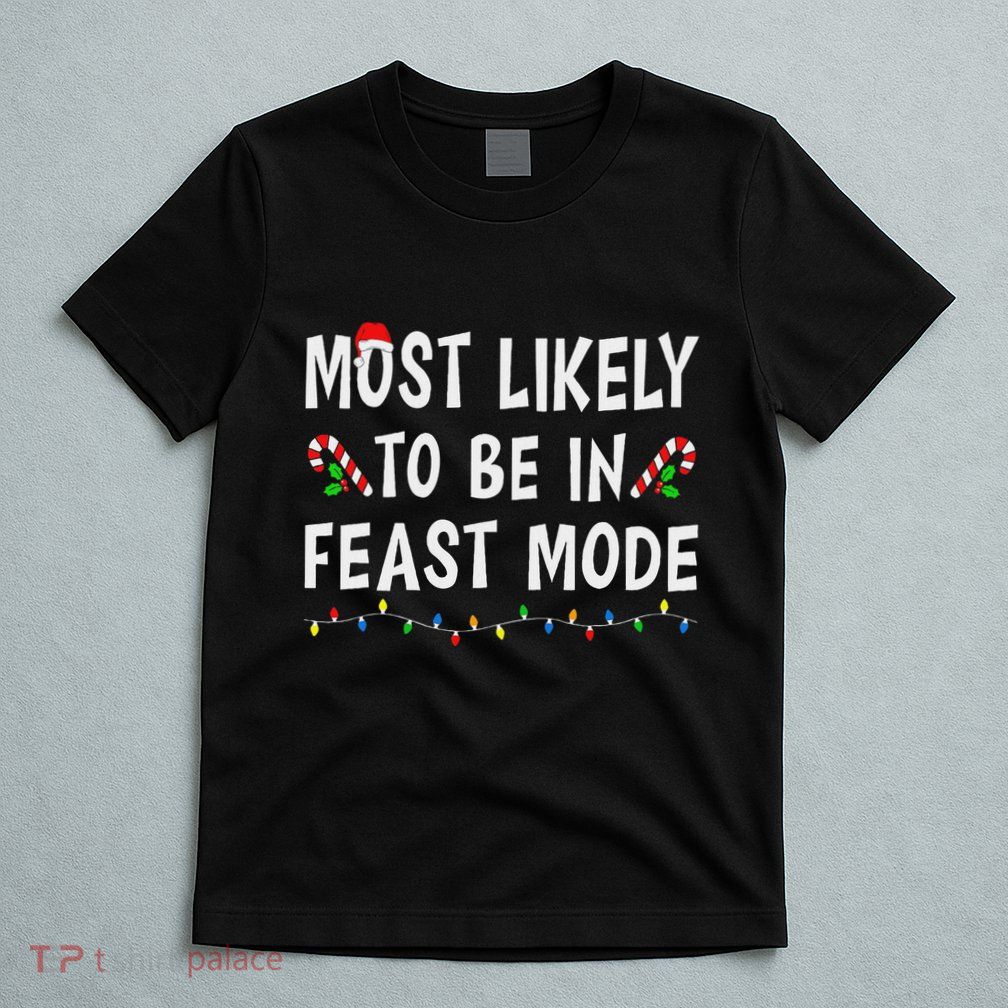 Most Likely To Be In Feast Mode Xmas Funny Family Christmas T-Shirt
