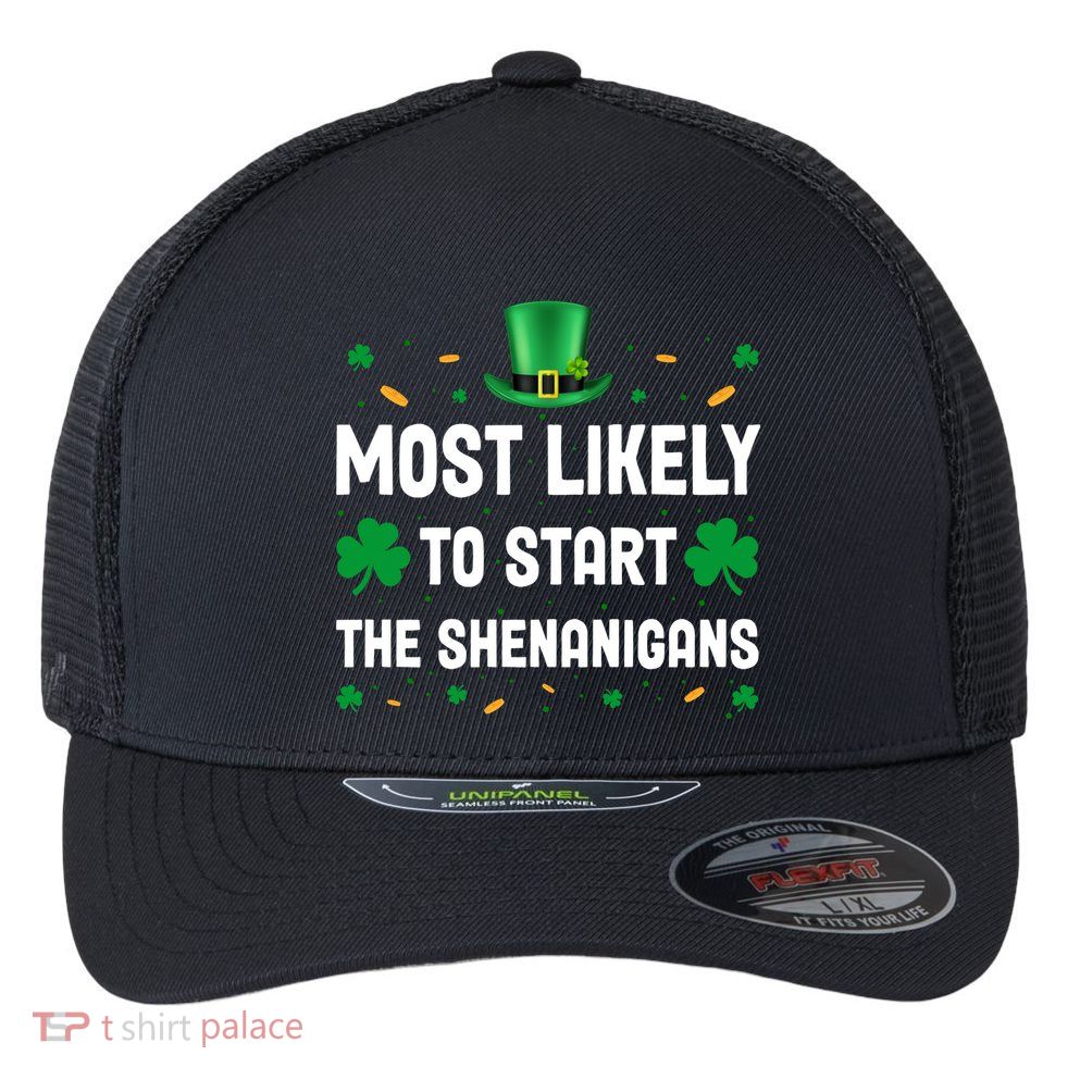 Most Likely To Start The Shenanigans Funny St Patricks Day Flexfit Unipanel Trucker Cap