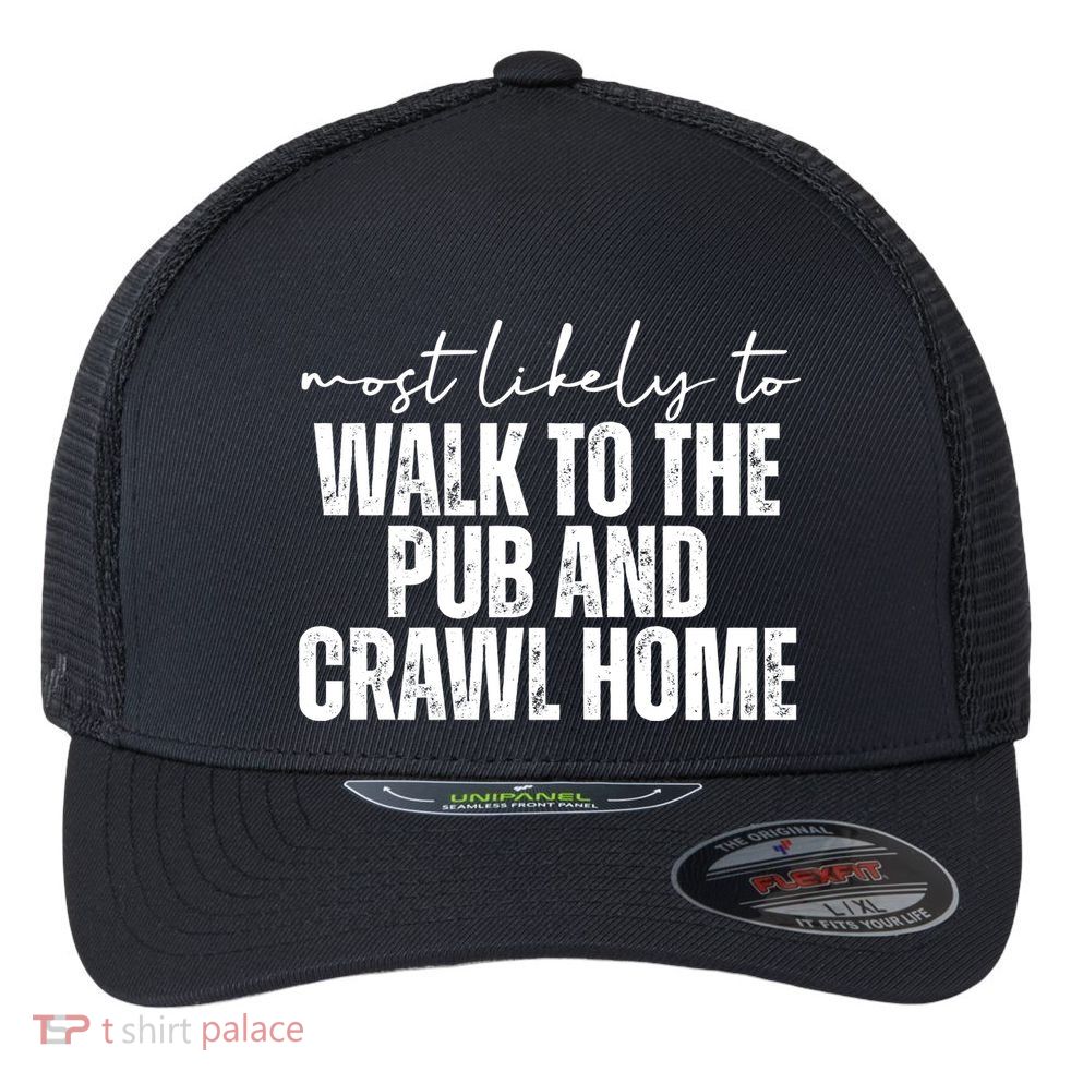 Most Likely To Walk To The Pub And Crawl Home St Patricks Day Flexfit Unipanel Trucker Cap