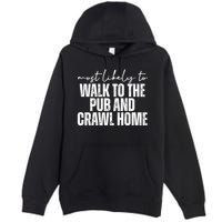 Most Likely To Walk To The Pub And Crawl Home St Patricks Day Premium Pullover Hoodie