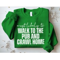 Most Likely To Walk To The Pub And Crawl Home St Patricks Day Sweatshirt