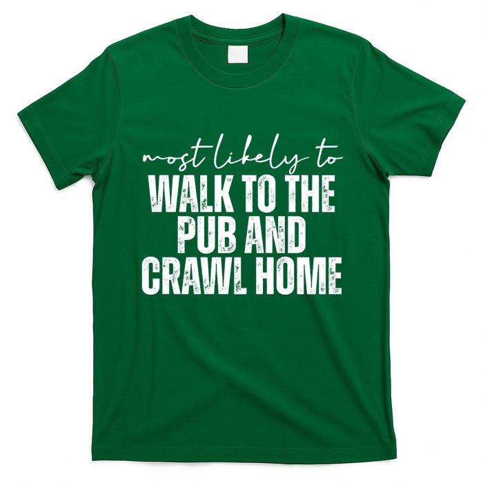 Most Likely To Walk To The Pub And Crawl Home St Patricks Day T-Shirt