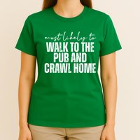 Most Likely To Walk To The Pub And Crawl Home St Patricks Day T-Shirt