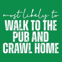 Most Likely To Walk To The Pub And Crawl Home St Patricks Day T-Shirt
