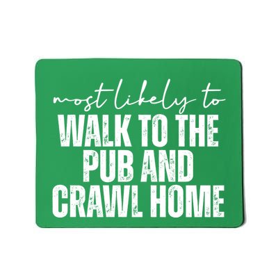 Most Likely To Walk To The Pub And Crawl Home St Patricks Day Mousepad