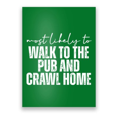 Most Likely To Walk To The Pub And Crawl Home St Patricks Day Poster