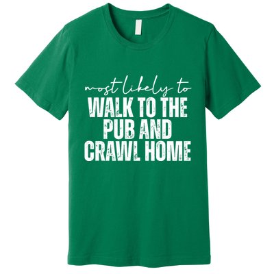 Most Likely To Walk To The Pub And Crawl Home St Patricks Day Premium T-Shirt