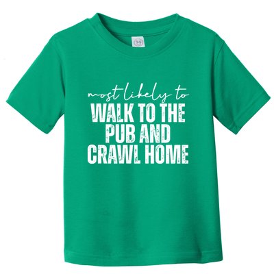 Most Likely To Walk To The Pub And Crawl Home St Patricks Day Toddler T-Shirt
