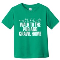 Most Likely To Walk To The Pub And Crawl Home St Patricks Day Toddler T-Shirt