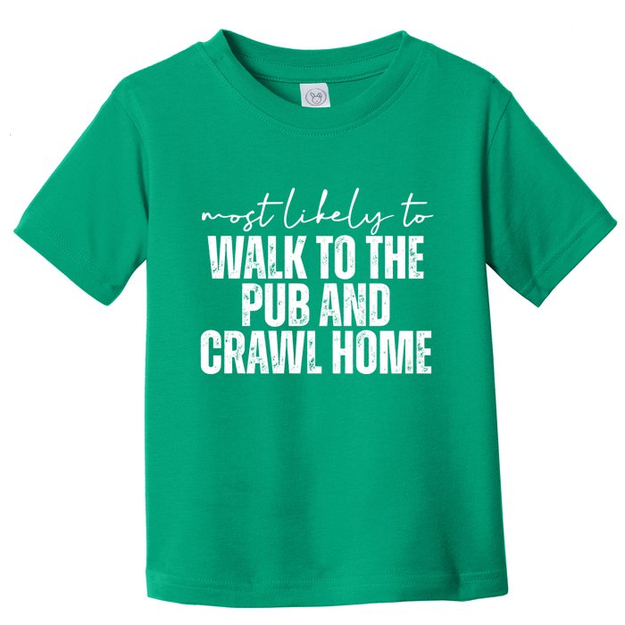 Most Likely To Walk To The Pub And Crawl Home St Patricks Day Toddler T-Shirt