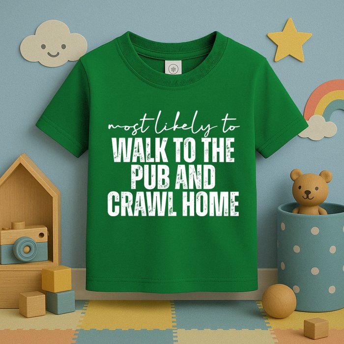 Most Likely To Walk To The Pub And Crawl Home St Patricks Day Toddler T-Shirt