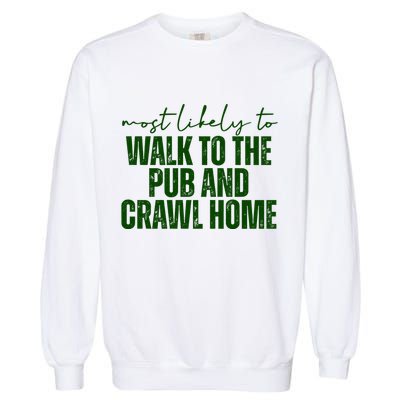 Most Likely To Walk To The Pub And Crawl Home St Patricks Day Garment-Dyed Sweatshirt