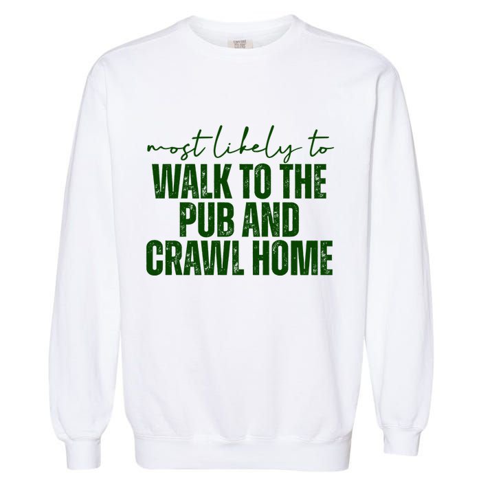 Most Likely To Walk To The Pub And Crawl Home St Patricks Day Garment-Dyed Sweatshirt