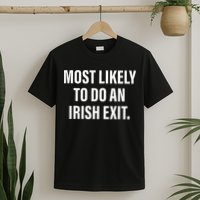 Most Likely To Do An Irish Goodbye T-Shirt