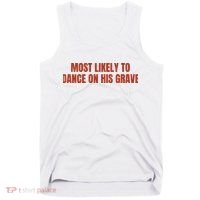 MOST LIKELY TO DANCE ON HIS GRAVE Tank Top