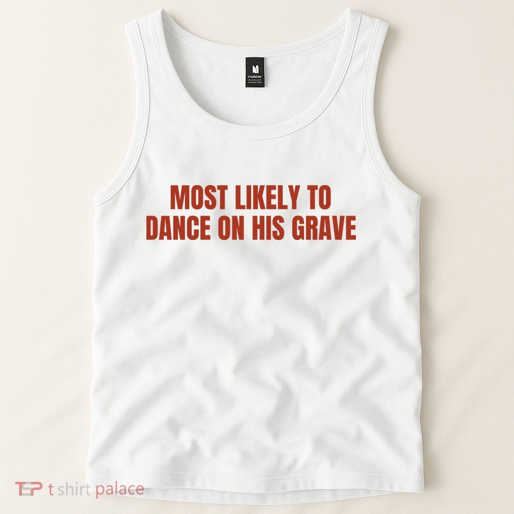 MOST LIKELY TO DANCE ON HIS GRAVE Tank Top