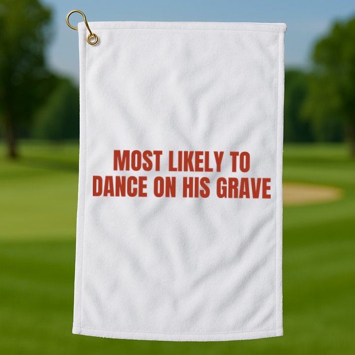 MOST LIKELY TO DANCE ON HIS GRAVE Golf Towel