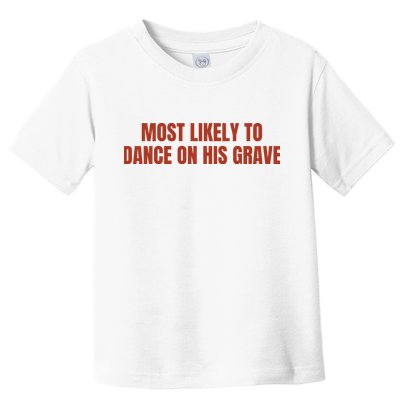 MOST LIKELY TO DANCE ON HIS GRAVE Toddler T-Shirt