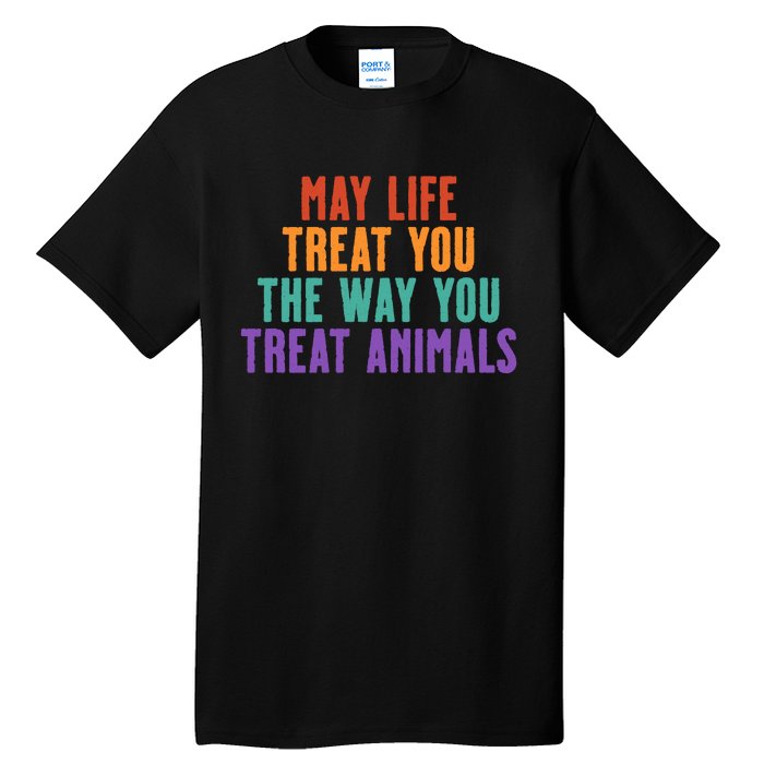 May Life Treat You The Way You Treat Animals Tall T-Shirt