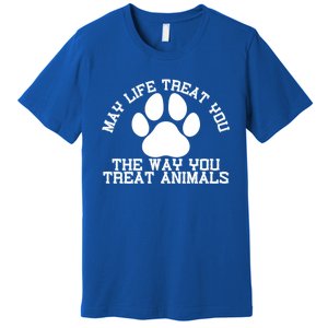 May Life Treat You The Way You Treat Animals Funny Pet Meaningful Gift Premium T-Shirt