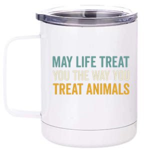 May Life Treat You The Way You Treat Animals 12 oz Stainless Steel Tumbler Cup