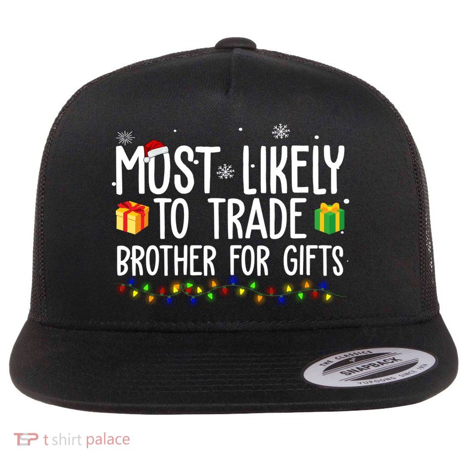 Most Likely To Trade Brother For Gifts Funny Christmas Flat Bill Trucker Hat